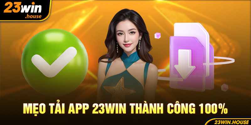 Mẹo tải app 23Win thành công 100%